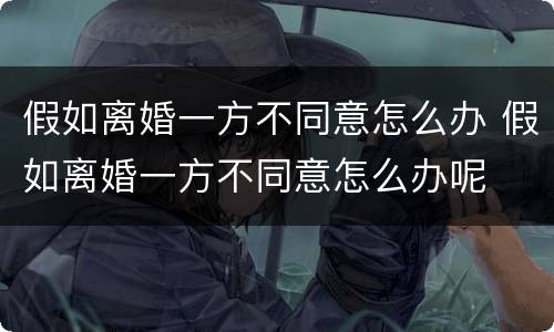 假如离婚一方不同意怎么办 假如离婚一方不同意怎么办呢