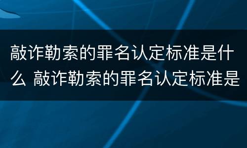 敲诈勒索的罪名认定标准是什么 敲诈勒索的罪名认定标准是什么样的