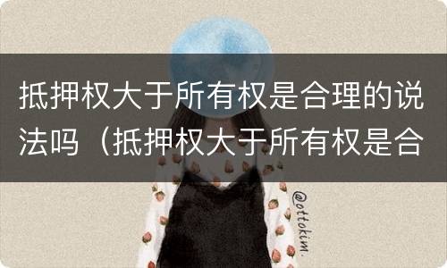 抵押权大于所有权是合理的说法吗（抵押权大于所有权是合理的说法吗对吗）
