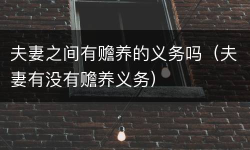 夫妻之间有赡养的义务吗（夫妻有没有赡养义务）