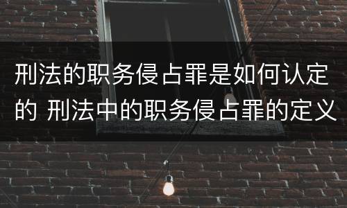 刑法的职务侵占罪是如何认定的 刑法中的职务侵占罪的定义