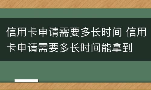 信用卡申请需要多长时间 信用卡申请需要多长时间能拿到