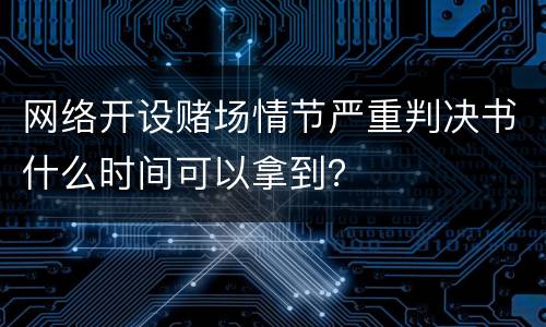 网络开设赌场情节严重判决书什么时间可以拿到？