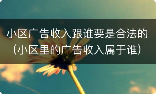 小区广告收入跟谁要是合法的（小区里的广告收入属于谁）