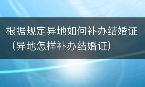 根据规定异地如何补办结婚证（异地怎样补办结婚证）