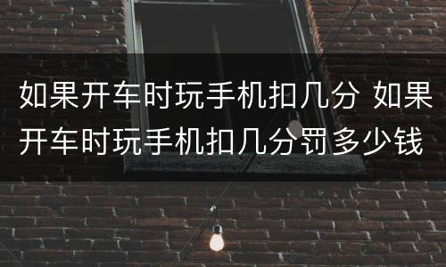 如果开车时玩手机扣几分 如果开车时玩手机扣几分罚多少钱