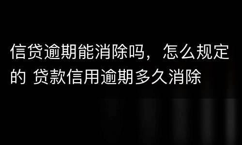 信贷逾期能消除吗，怎么规定的 贷款信用逾期多久消除