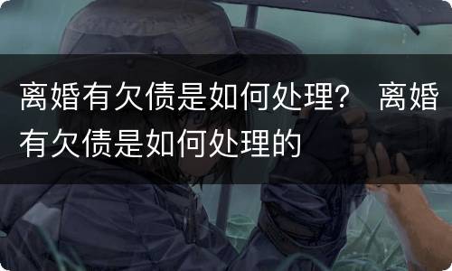 离婚有欠债是如何处理？ 离婚有欠债是如何处理的