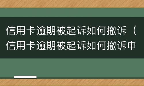 信用卡逾期被起诉如何撤诉（信用卡逾期被起诉如何撤诉申请）