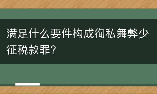 满足什么要件构成徇私舞弊少征税款罪?