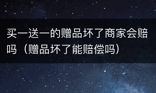 买一送一的赠品坏了商家会赔吗（赠品坏了能赔偿吗）