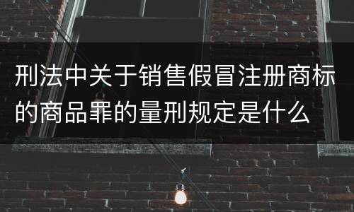 刑法中关于销售假冒注册商标的商品罪的量刑规定是什么