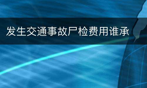 发生交通事故尸检费用谁承