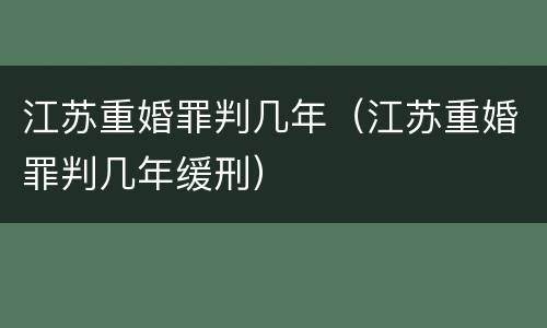 江苏重婚罪判几年（江苏重婚罪判几年缓刑）