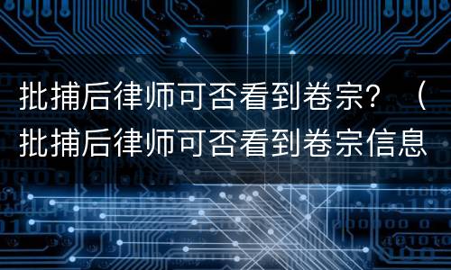 批捕后律师可否看到卷宗？（批捕后律师可否看到卷宗信息）