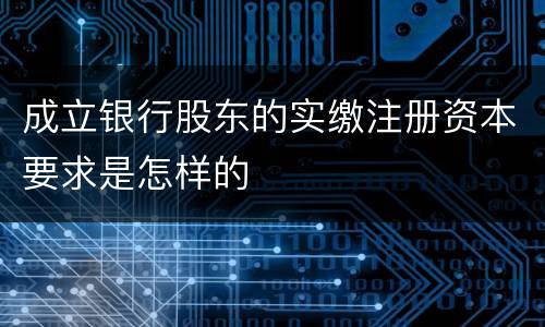 成立银行股东的实缴注册资本要求是怎样的