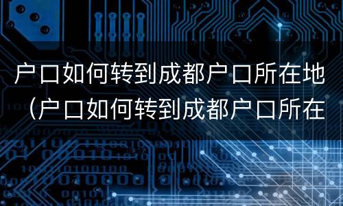 户口如何转到成都户口所在地（户口如何转到成都户口所在地办理）