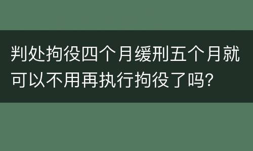 判处拘役四个月缓刑五个月就可以不用再执行拘役了吗？
