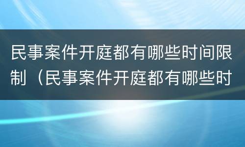 民事案件开庭都有哪些时间限制（民事案件开庭都有哪些时间限制规定）