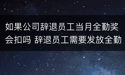 如果公司辞退员工当月全勤奖会扣吗 辞退员工需要发放全勤