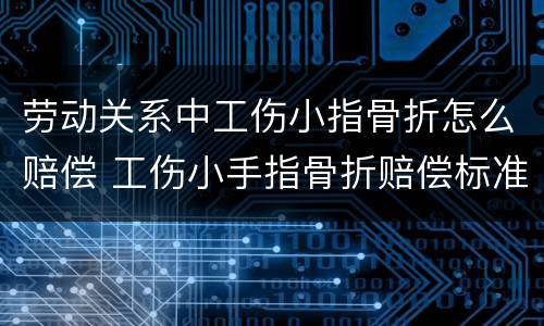 劳动关系中工伤小指骨折怎么赔偿 工伤小手指骨折赔偿标准