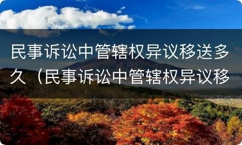 民事诉讼中管辖权异议移送多久（民事诉讼中管辖权异议移送多久开庭）