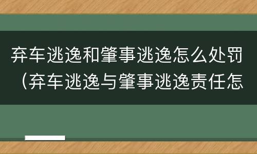 弃车逃逸和肇事逃逸怎么处罚（弃车逃逸与肇事逃逸责任怎么区分）