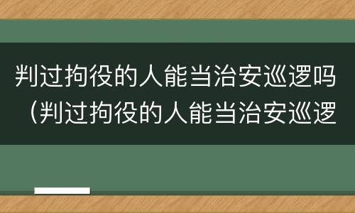 判过拘役的人能当治安巡逻吗（判过拘役的人能当治安巡逻吗知乎）