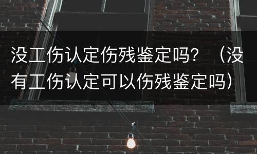没工伤认定伤残鉴定吗？（没有工伤认定可以伤残鉴定吗）