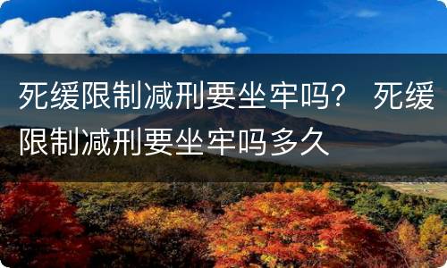 死缓限制减刑要坐牢吗？ 死缓限制减刑要坐牢吗多久