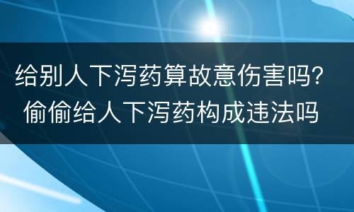 给别人下泻药算故意伤害吗？ 偷偷给人下泻药构成违法吗