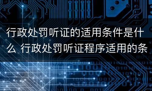行政处罚听证的适用条件是什么 行政处罚听证程序适用的条件