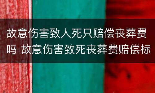 故意伤害致人死只赔偿丧葬费吗 故意伤害致死丧葬费赔偿标准