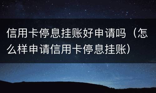 信用卡停息挂账好申请吗（怎么样申请信用卡停息挂账）