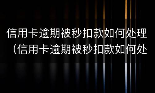 信用卡逾期被秒扣款如何处理（信用卡逾期被秒扣款如何处理呢）