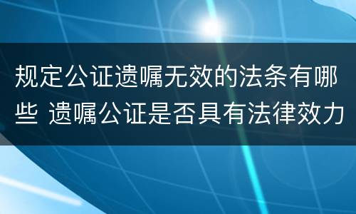 规定公证遗嘱无效的法条有哪些 遗嘱公证是否具有法律效力