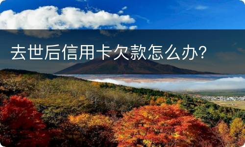 去世后信用卡欠款怎么办？