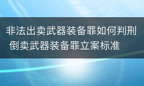 非法出卖武器装备罪如何判刑 倒卖武器装备罪立案标准
