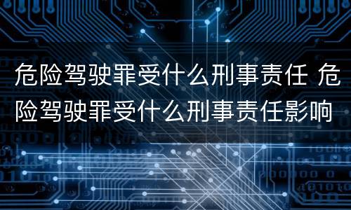 危险驾驶罪受什么刑事责任 危险驾驶罪受什么刑事责任影响