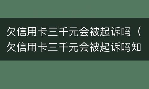 欠信用卡三千元会被起诉吗（欠信用卡三千元会被起诉吗知乎）