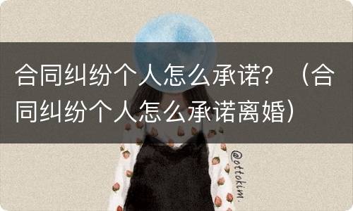 合同纠纷个人怎么承诺？（合同纠纷个人怎么承诺离婚）