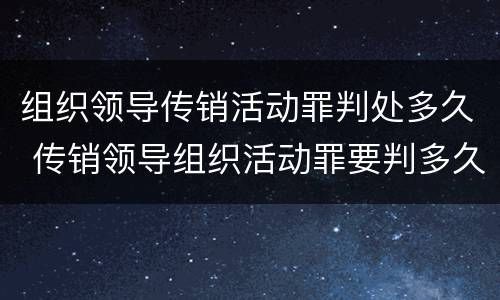 组织领导传销活动罪判处多久 传销领导组织活动罪要判多久