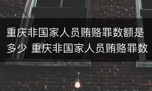 重庆非国家人员贿赂罪数额是多少 重庆非国家人员贿赂罪数额是多少万