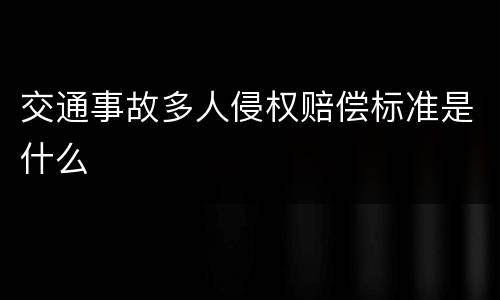 交通事故多人侵权赔偿标准是什么
