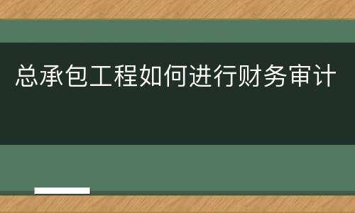 总承包工程如何进行财务审计