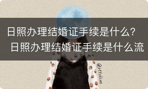 日照办理结婚证手续是什么？ 日照办理结婚证手续是什么流程