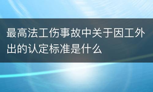 最高法工伤事故中关于因工外出的认定标准是什么