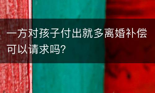 一方对孩子付出就多离婚补偿可以请求吗？