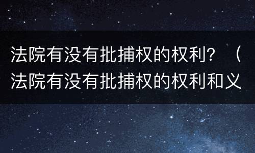 法院有没有批捕权的权利？（法院有没有批捕权的权利和义务）