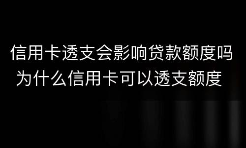 信用卡透支会影响贷款额度吗 为什么信用卡可以透支额度